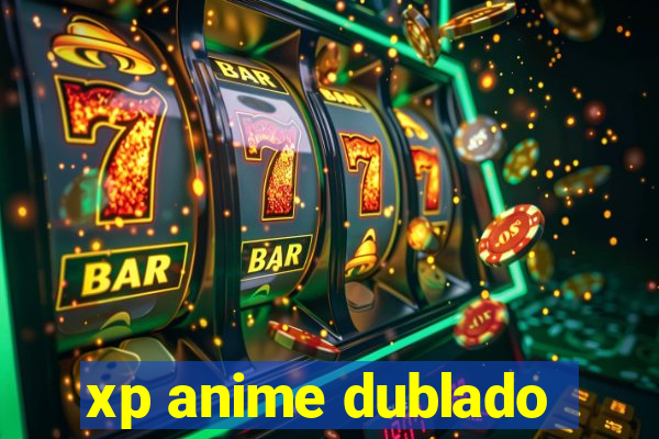 xp anime dublado